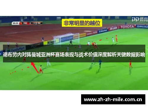 德布劳内对阵曼城亚洲杯赛场表现与战术价值深度解析关键数据影响 德布劳内对阵曼城亚洲杯赛场表现与战术价值深度解析关键数据影响